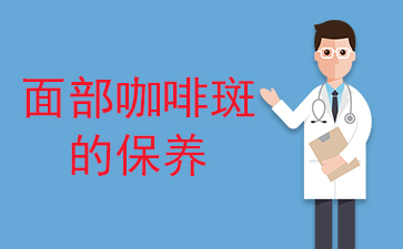 重点推荐:广州治疗胎记好的医院-面部咖啡斑的保养